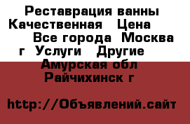 Реставрация ванны Качественная › Цена ­ 3 333 - Все города, Москва г. Услуги » Другие   . Амурская обл.,Райчихинск г.